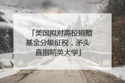 美国拟对高校捐赠基金分级征税，矛头直指精英大学