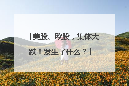 美股、欧股，集体大跌！发生了什么？