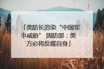 美防长渲染“中国军事威胁” 国防部：美方必将反噬自身