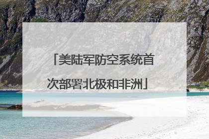 美陆军防空系统首次部署北极和非洲