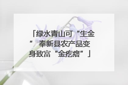 绿水青山可“生金” 奉新县农产品变身致富“金疙瘩”