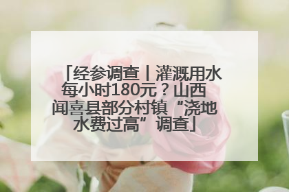 经参调查丨灌溉用水每小时180元？山西闻喜县部分村镇“浇地水费过高”调查