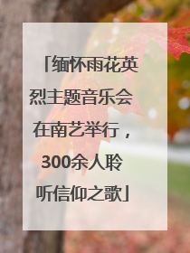 缅怀雨花英烈主题音乐会在南艺举行，300余人聆听信仰之歌