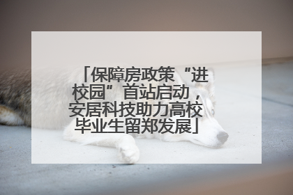 保障房政策“进校园”首站启动，安居科技助力高校毕业生留郑发展