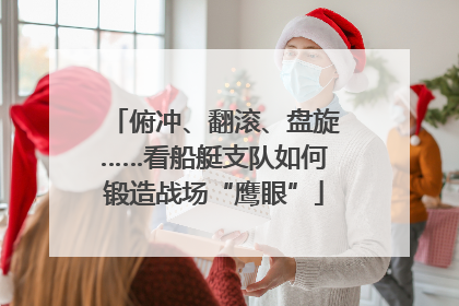 俯冲、翻滚、盘旋……看船艇支队如何锻造战场“鹰眼”