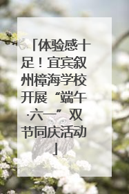 体验感十足！宜宾叙州樟海学校开展“端午·六一”双节同庆活动