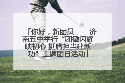 你好，新团员——济南五中举行“团徽闪耀映初心 挺膺担当建新功”主题团日活动