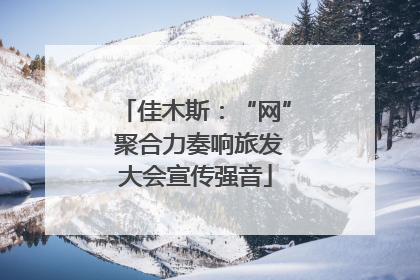 佳木斯：“网” 聚合力奏响旅发大会宣传强音