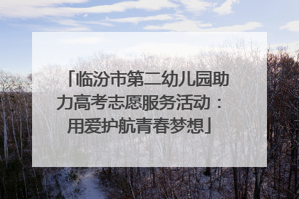 临汾市第二幼儿园助力高考志愿服务活动：用爱护航青春梦想