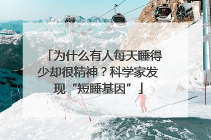 为什么有人每天睡得少却很精神？科学家发现“短睡基因”