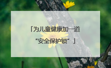 为儿童健康加一道“安全保护锁”