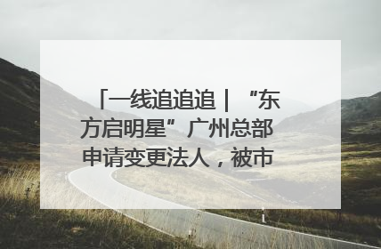 一线追追追｜“东方启明星”广州总部申请变更法人，被市场监管部门限制