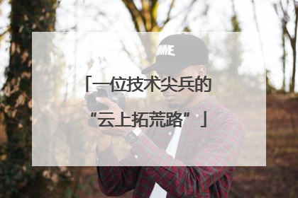 一位技术尖兵的“云上拓荒路”