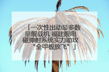 一次性出动最多数量舰载机 福建舰电磁弹射系统实力助攻“全甲板放飞”