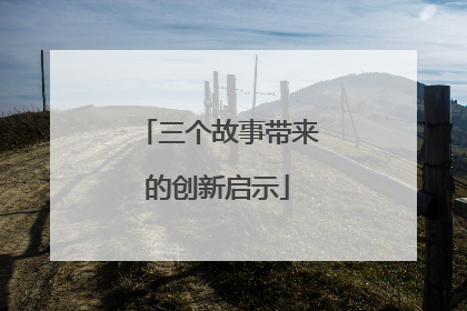 三个故事带来的创新启示