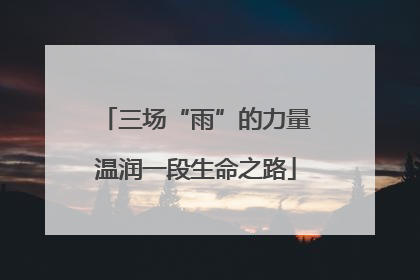 三场“雨”的力量温润一段生命之路
