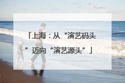 上海：从“演艺码头”迈向“演艺源头”