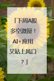 下周A股多空激辩！AI+应用又站上风口？