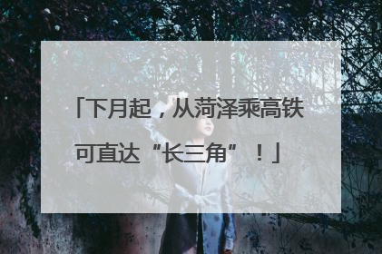 下月起，从菏泽乘高铁可直达“长三角”！