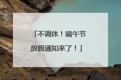 不调休！端午节放假通知来了！