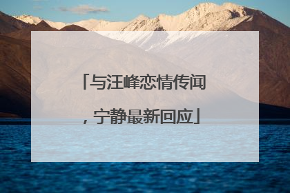 与汪峰恋情传闻，宁静最新回应