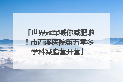 世界冠军喊你减肥啦！市西溪医院第五季多学科减脂营开营