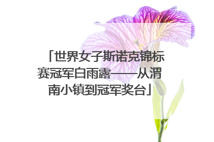 世界女子斯诺克锦标赛冠军白雨露——从渭南小镇到冠军奖台