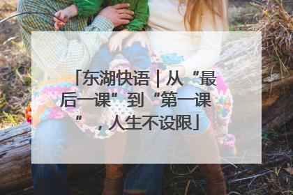 东湖快语｜从“最后一课”到“第一课”，人生不设限