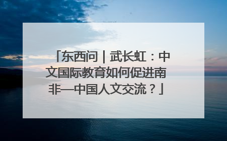 东西问｜武长虹：中文国际教育如何促进南非—中国人文交流？