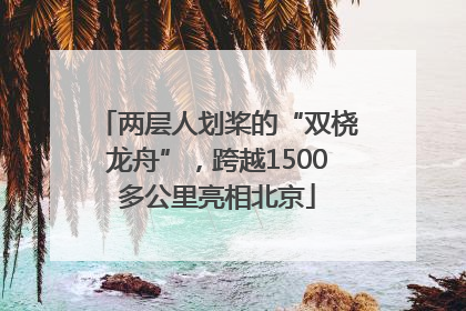 两层人划桨的“双桡龙舟”，跨越1500多公里亮相北京