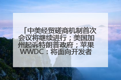 中美经贸磋商机制首次会议将继续进行；美国加州起诉特朗普政府；苹果WWDC：将面向开发者推出苹果智能模型；中办、国办发文，事关民生丨每经早参