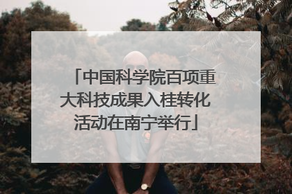 中国科学院百项重大科技成果入桂转化活动在南宁举行