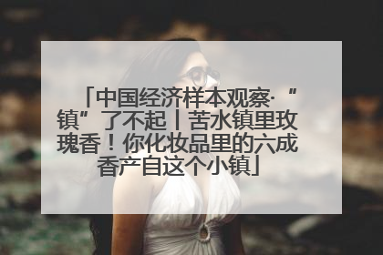 中国经济样本观察·“镇”了不起丨苦水镇里玫瑰香！你化妆品里的六成香产自这个小镇