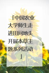 中国农业大学师生走进田间地头开展本草主题系列活动