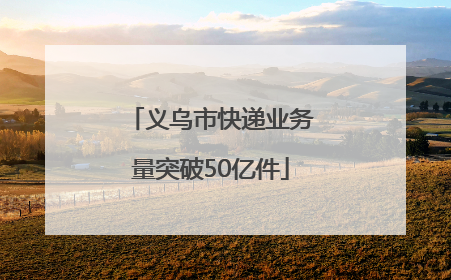 义乌市快递业务量突破50亿件