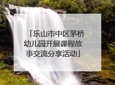 乐山市中区茅桥幼儿园开展课程故事交流分享活动