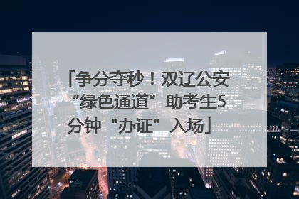 争分夺秒！双辽公安“绿色通道”助考生5分钟“办证”入场