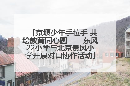 京堰少年手拉手 共绘教育同心圆——东风22小学与北京景风小学开展对口协作活动