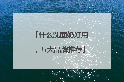 什么洗面奶好用，五大品牌推荐