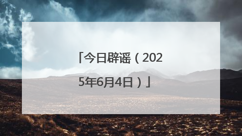 今日辟谣（2025年6月4日）