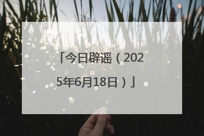 今日辟谣（2025年6月18日）