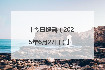 今日辟谣（2025年6月27日）