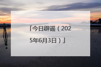 今日辟谣（2025年6月3日）