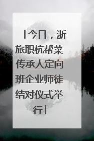 今日，浙旅职杭帮菜传承人定向班企业师徒结对仪式举行