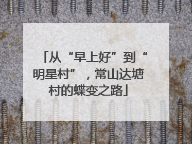 从“早上好”到“明星村”，常山达塘村的蝶变之路