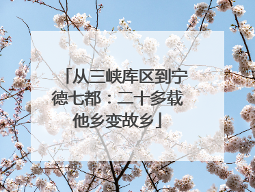 从三峡库区到宁德七都：二十多载他乡变故乡