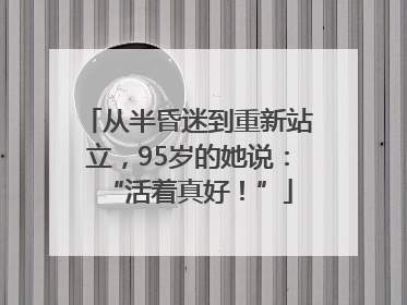 从半昏迷到重新站立，95岁的她说：“活着真好！”