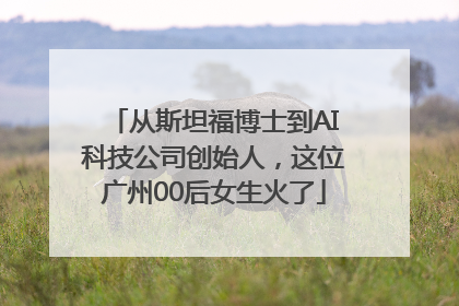 从斯坦福博士到AI科技公司创始人，这位广州00后女生火了