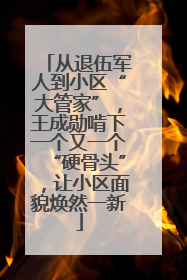 从退伍军人到小区“大管家”，王成勋啃下一个又一个“硬骨头”，让小区面貌焕然一新