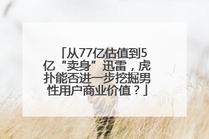 从77亿估值到5亿“卖身”迅雷，虎扑能否进一步挖掘男性用户商业价值？